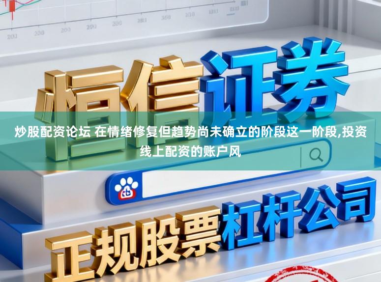炒股配资论坛 在情绪修复但趋势尚未确立的阶段这一阶段,投资线上配资的账户风