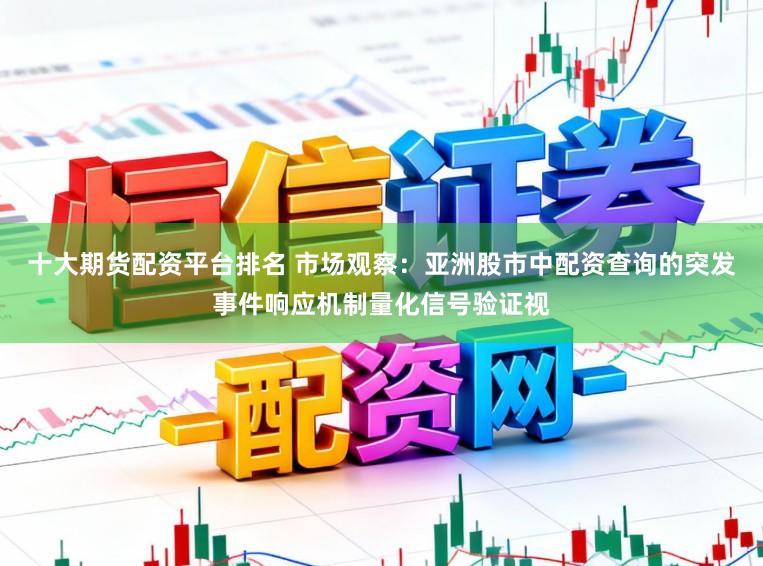 十大期货配资平台排名 市场观察：亚洲股市中配资查询的突发事件响应机制量化信号验证视