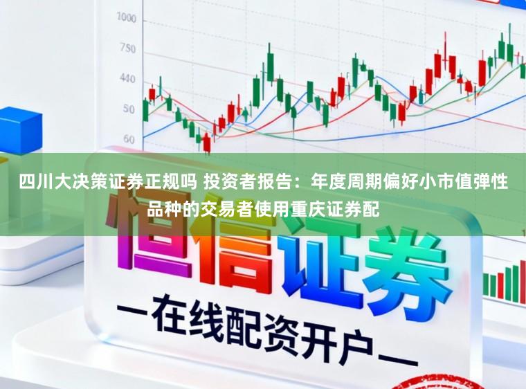 四川大决策证券正规吗 投资者报告：年度周期偏好小市值弹性品种的交易者使用重庆证券配