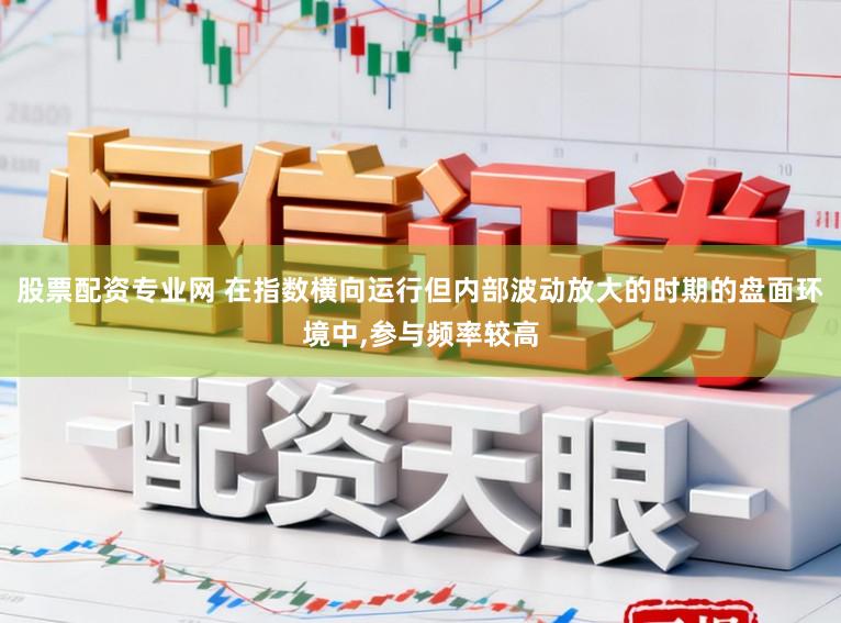 股票配资专业网 在指数横向运行但内部波动放大的时期的盘面环境中,参与频率较高