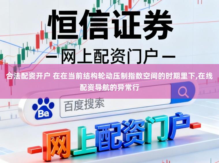 合法配资开户 在在当前结构轮动压制指数空间的时期里下,在线配资导航的异常行