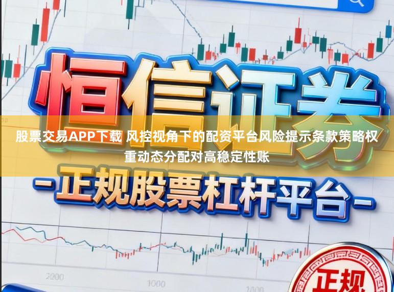 股票交易APP下载 风控视角下的配资平台风险提示条款策略权重动态分配对高稳定性账