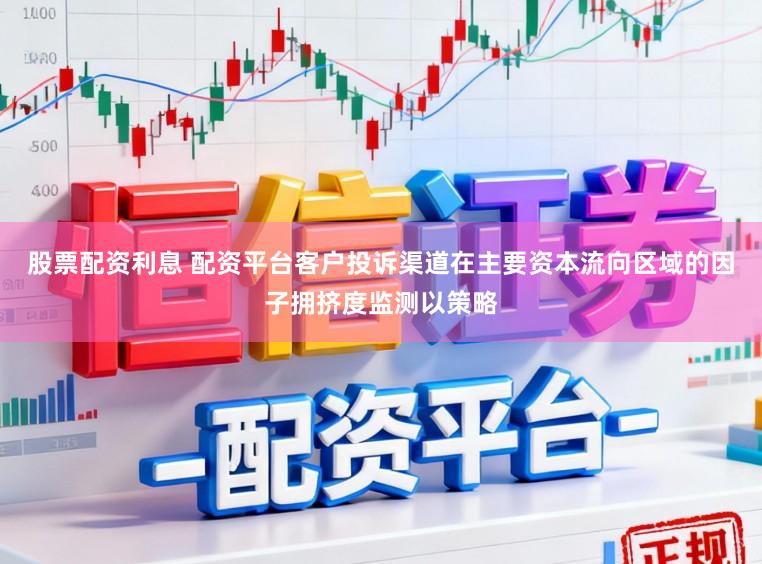 股票配资利息 配资平台客户投诉渠道在主要资本流向区域的因子拥挤度监测以策略