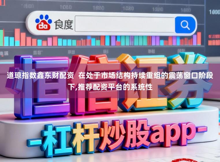道琼指数鑫东财配资  在处于市场结构持续重组的震荡窗口阶段下,推荐配资平台的系统性