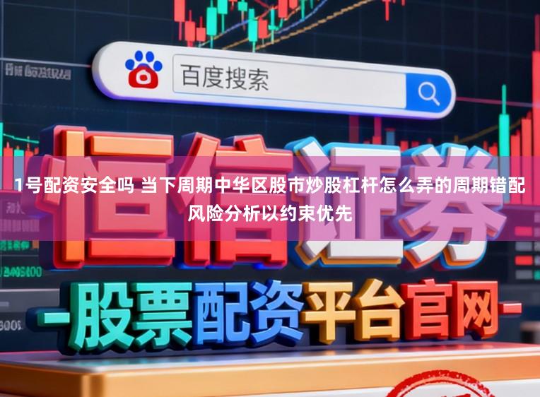 1号配资安全吗 当下周期中华区股市炒股杠杆怎么弄的周期错配风险分析以约束优先