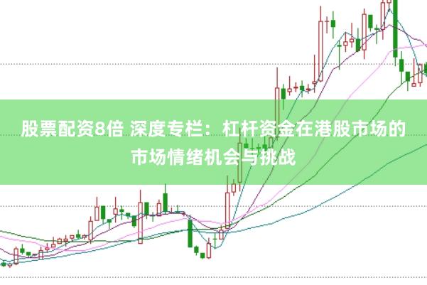 股票配资8倍 深度专栏：杠杆资金在港股市场的市场情绪机会与挑战