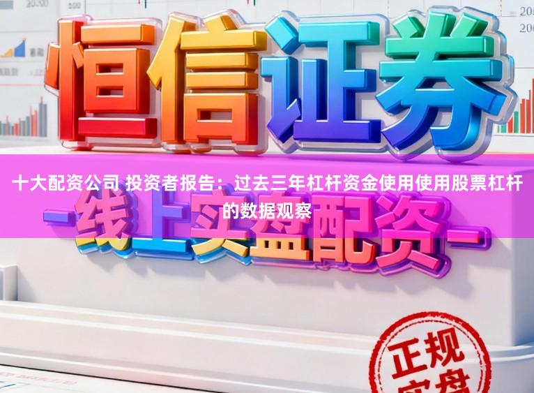 十大配资公司 投资者报告：过去三年杠杆资金使用使用股票杠杆的数据观察