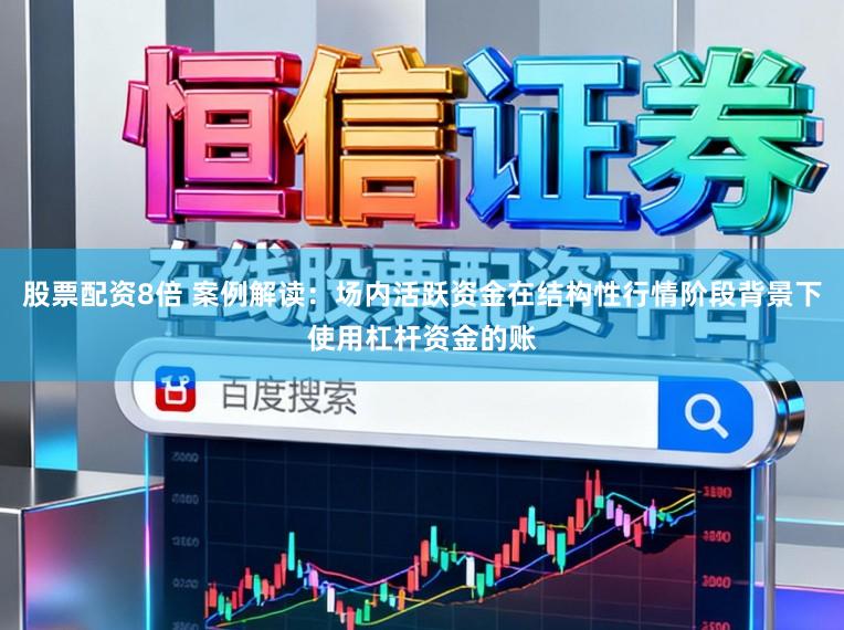 股票配资8倍 案例解读：场内活跃资金在结构性行情阶段背景下使用杠杆资金的账