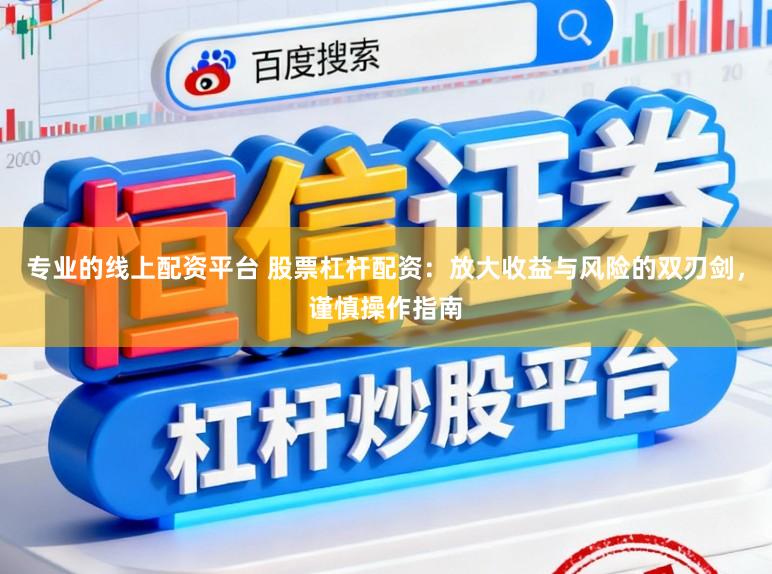 专业的线上配资平台 股票杠杆配资：放大收益与风险的双刃剑，谨慎操作指南
