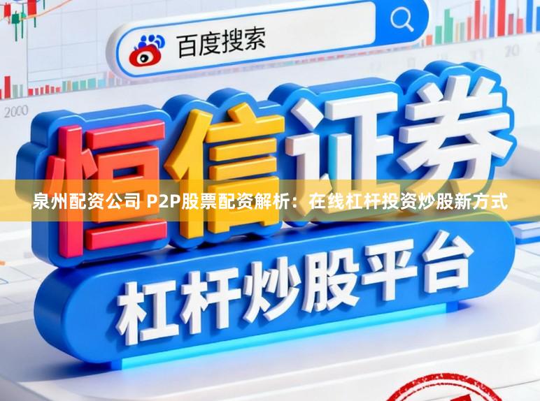 泉州配资公司 P2P股票配资解析：在线杠杆投资炒股新方式