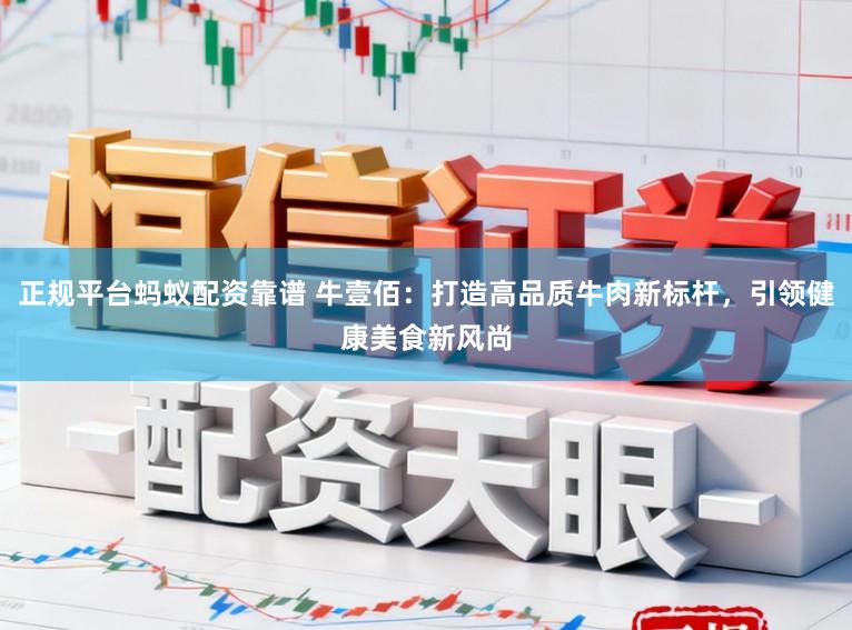 正规平台蚂蚁配资靠谱 牛壹佰：打造高品质牛肉新标杆，引领健康美食新风尚