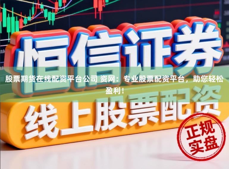 股票期货在线配资平台公司 资网：专业股票配资平台，助您轻松盈利！