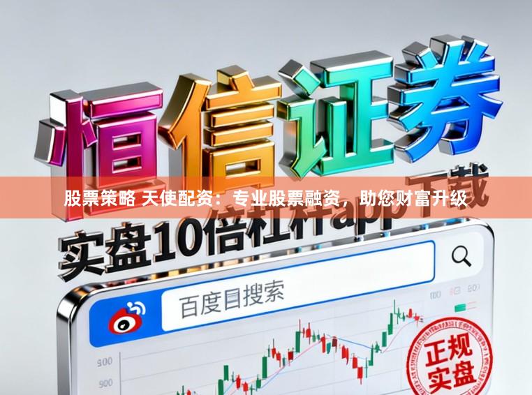 股票策略 天使配资：专业股票融资，助您财富升级