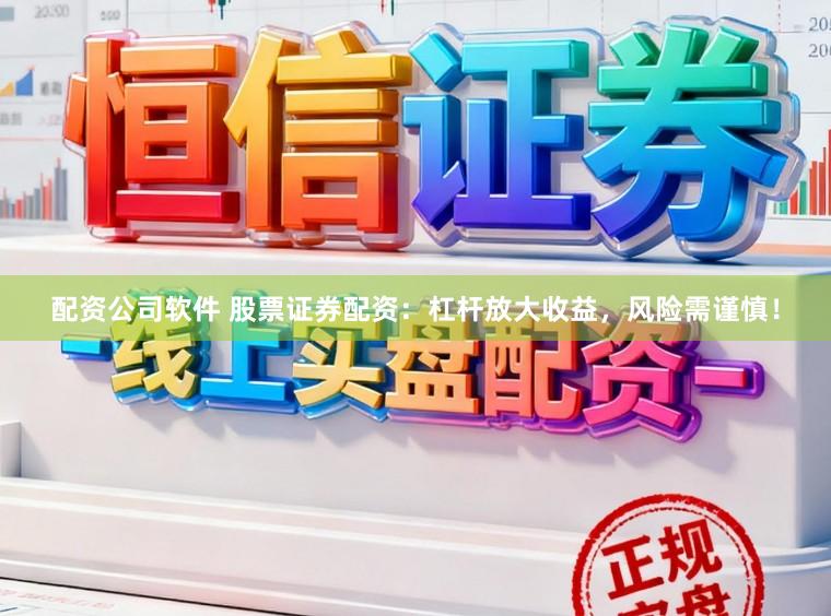 配资公司软件 股票证券配资：杠杆放大收益，风险需谨慎！