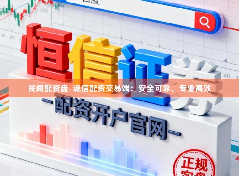 民间配资盘  诚信配资交易端：安全可靠，专业高效