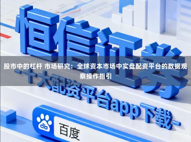 股市中的杠杆 市场研究：全球资本市场中实盘配资平台的数据观察操作指引