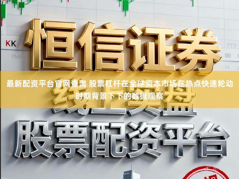 最新配资平台官网查询 股票杠杆在全球资本市场在热点快速轮动时期背景下下的数据观察