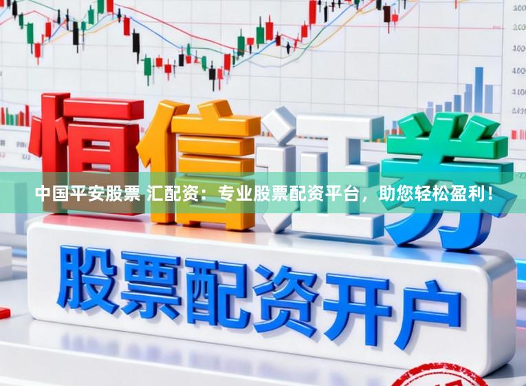中国平安股票 汇配资：专业股票配资平台，助您轻松盈利！