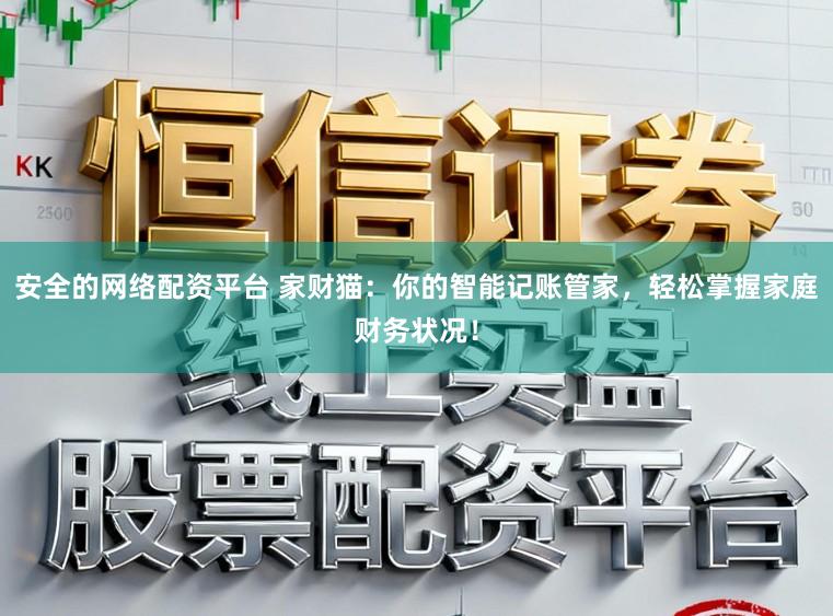 安全的网络配资平台 家财猫：你的智能记账管家，轻松掌握家庭财务状况！