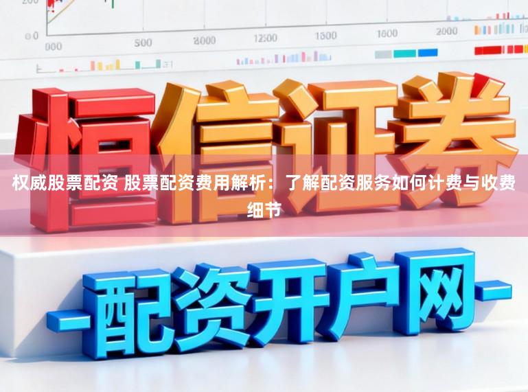 权威股票配资 股票配资费用解析：了解配资服务如何计费与收费细节