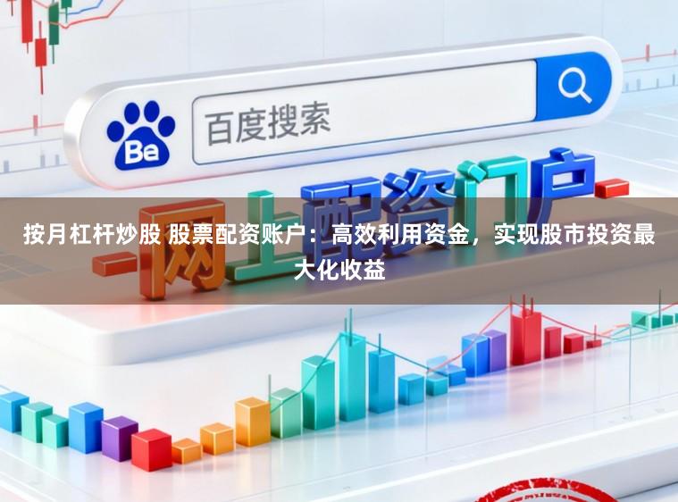 按月杠杆炒股 股票配资账户：高效利用资金，实现股市投资最大化收益