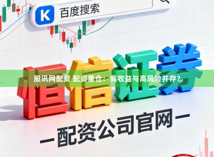 股讯网配资 配资重仓：高收益与高风险并存？