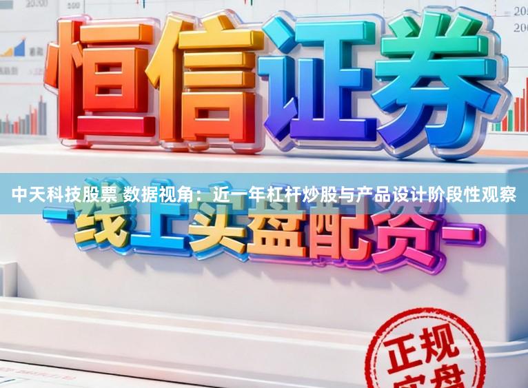中天科技股票 数据视角：近一年杠杆炒股与产品设计阶段性观察