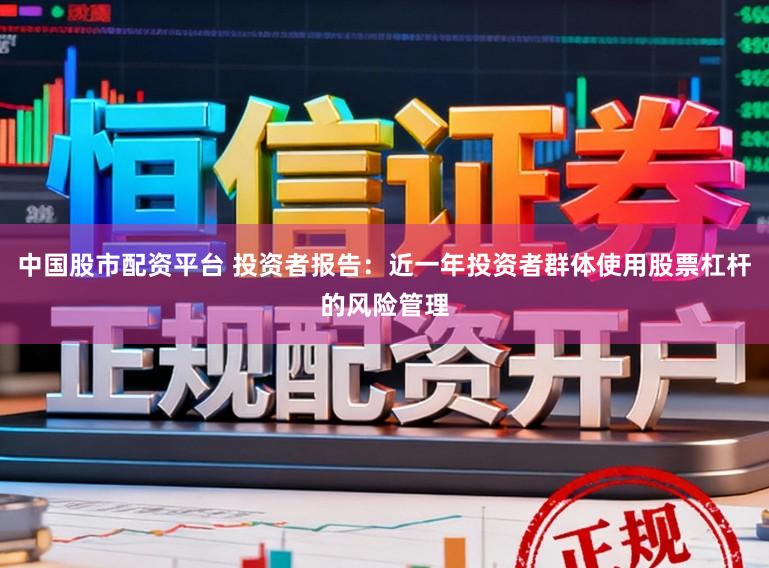 中国股市配资平台 投资者报告：近一年投资者群体使用股票杠杆的风险管理