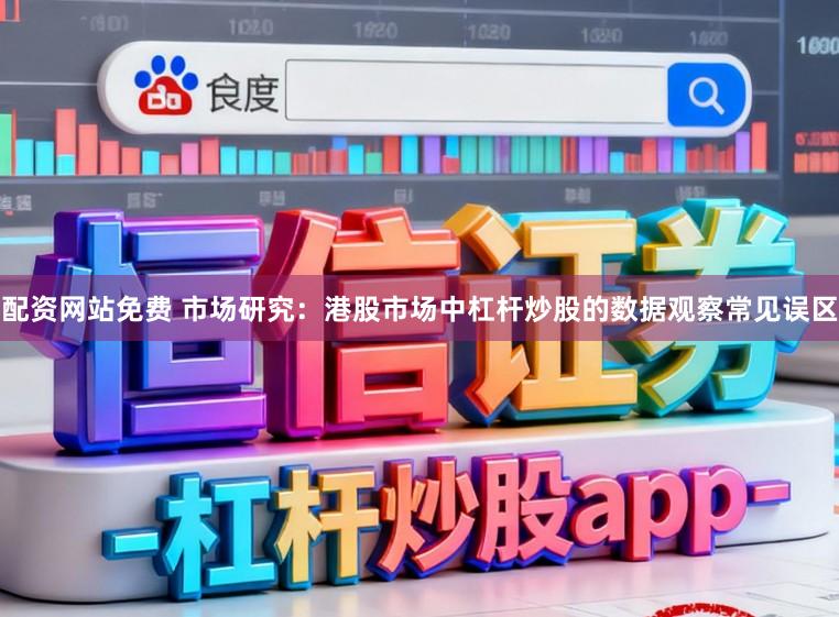 配资网站免费 市场研究：港股市场中杠杆炒股的数据观察常见误区