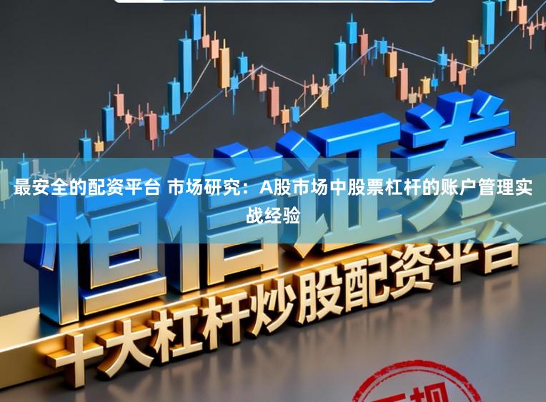 最安全的配资平台 市场研究：A股市场中股票杠杆的账户管理实战经验
