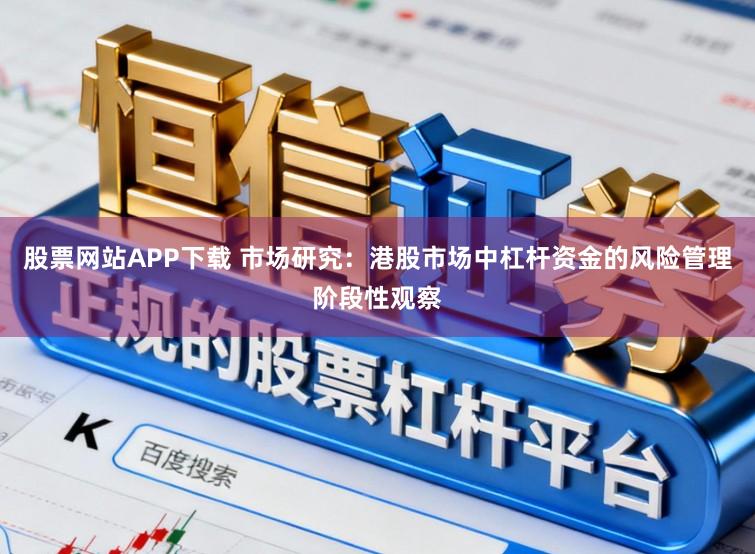 股票网站APP下载 市场研究：港股市场中杠杆资金的风险管理阶段性观察