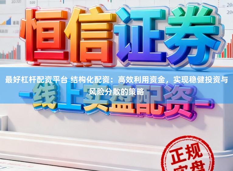 最好杠杆配资平台 结构化配资：高效利用资金，实现稳健投资与风险分散的策略