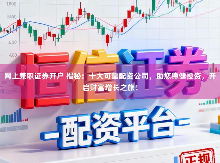 网上兼职证券开户 揭秘：十大可靠配资公司，助您稳健投资，开启财富增长之旅！