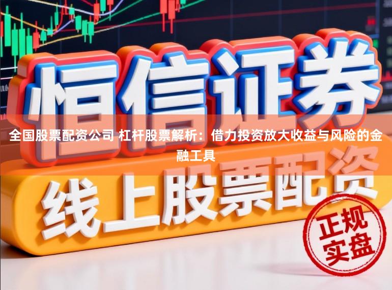 全国股票配资公司 杠杆股票解析：借力投资放大收益与风险的金融工具
