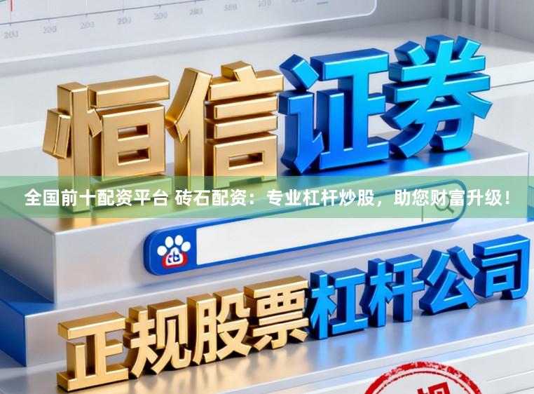 全国前十配资平台 砖石配资：专业杠杆炒股，助您财富升级！