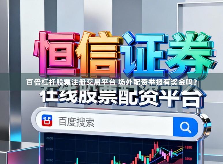 百倍杠杆股票注册交易平台 场外配资举报有奖金吗？