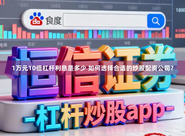 1万元10倍杠杆利息是多少 如何选择合适的炒股配资公司？