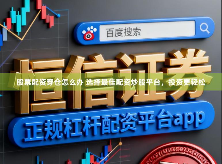 股票配资穿仓怎么办 选择最佳配资炒股平台，投资更轻松