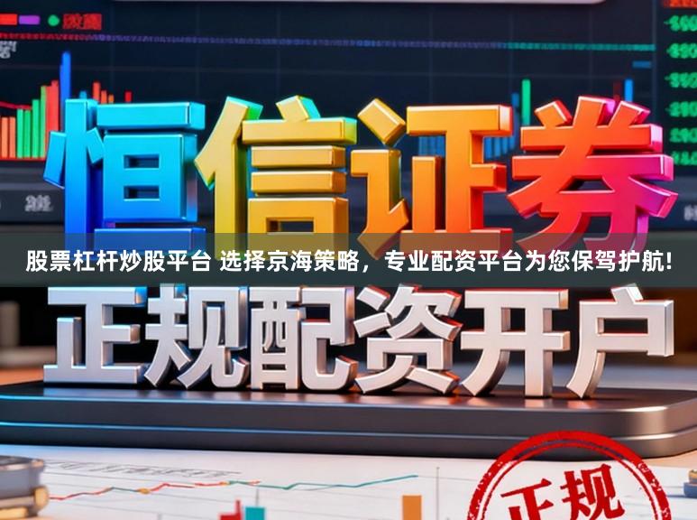 股票杠杆炒股平台 选择京海策略，专业配资平台为您保驾护航!
