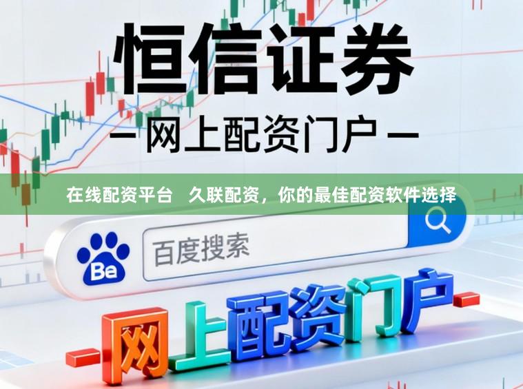 在线配资平台   久联配资，你的最佳配资软件选择
