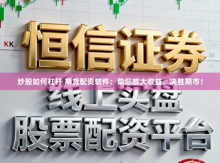 炒股如何杠杆 期货配资软件：助您放大收益，决胜期市！