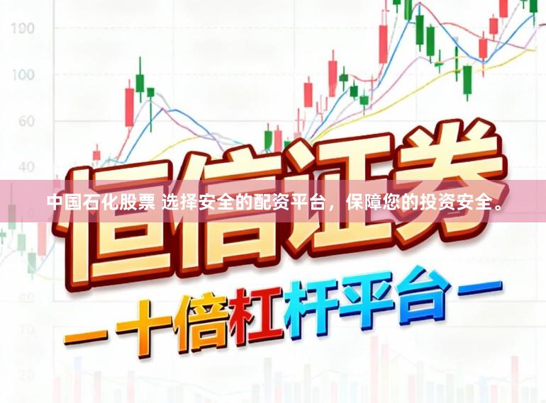 中国石化股票 选择安全的配资平台，保障您的投资安全。