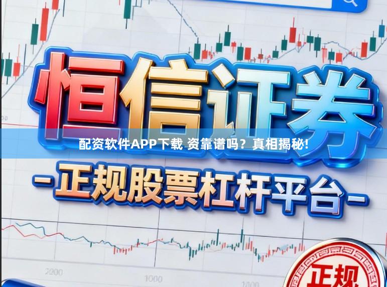 配资软件APP下载 资靠谱吗？真相揭秘!