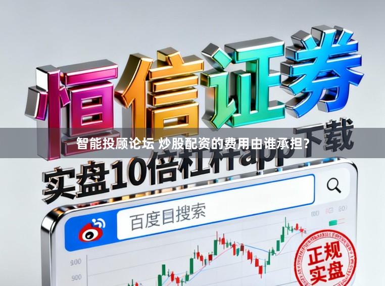 智能投顾论坛 炒股配资的费用由谁承担？