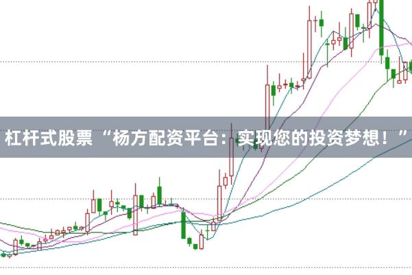 杠杆式股票 “杨方配资平台：实现您的投资梦想！”