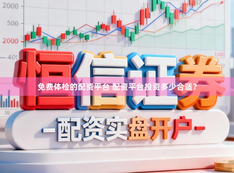 免费体检的配资平台 配资平台投资多少合适？