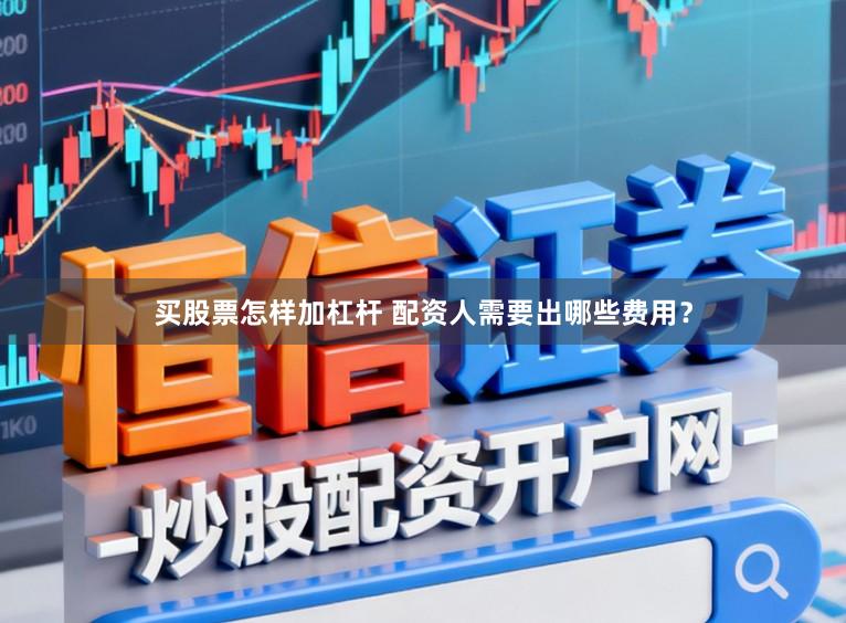 买股票怎样加杠杆 配资人需要出哪些费用？