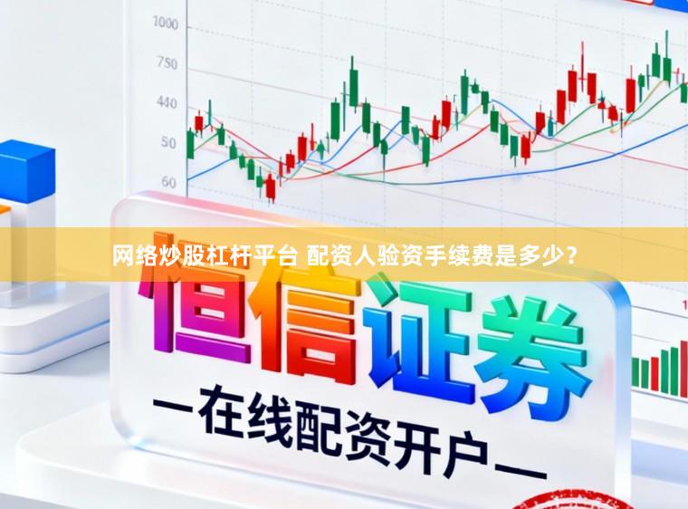 网络炒股杠杆平台 配资人验资手续费是多少？